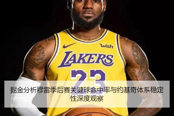 掘金分析穆雷季后赛关键球命中率与约基奇体系稳定性深度观察