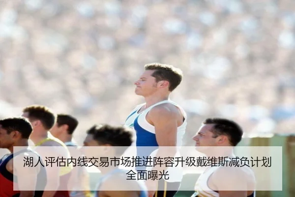 湖人评估内线交易市场推进阵容升级戴维斯减负计划全面曝光